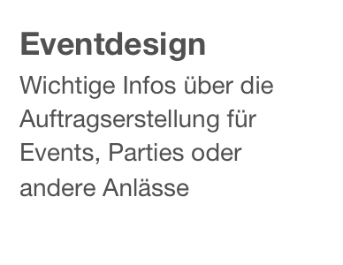 Eventdesign
Wichtige Infos über die Auftragserstellung für Events, Parties oder andere Anlässe