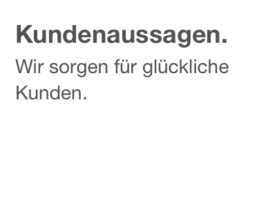 Kundenaussagen.
Wir sorgen für glückliche Kunden.