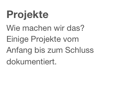 Projekte
Wie machen wir das? Einige Projekte vom Anfang bis zum Schluss dokumentiert.
